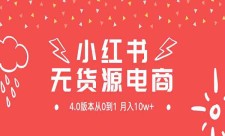 小红书多无货源电商，4.0版本从0到1月入10w+