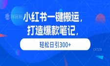 小红书一键搬运,打造爆款笔记， 轻松日引300+