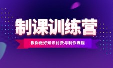 制课训练营：1天学完，教你做好知识付费与制作课程